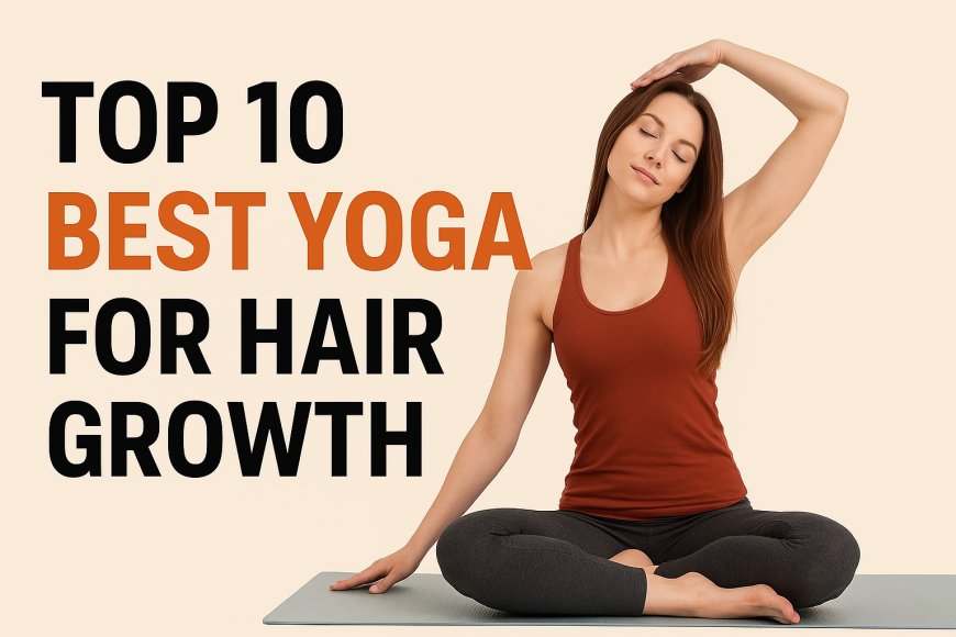 முடி வளர்ச்சிக்கு சிறந்த 10 யோகா ஆசனங்கள் (Top 10 Best Yoga for Hair Growth Naturally)